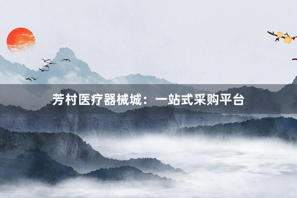 芳村医疗器械城：一站式采购平台